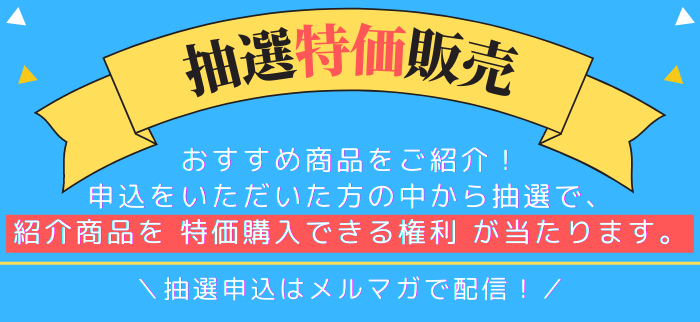 ～メルマガ登録で【超特価！抽選販売】に参加しましょう！～