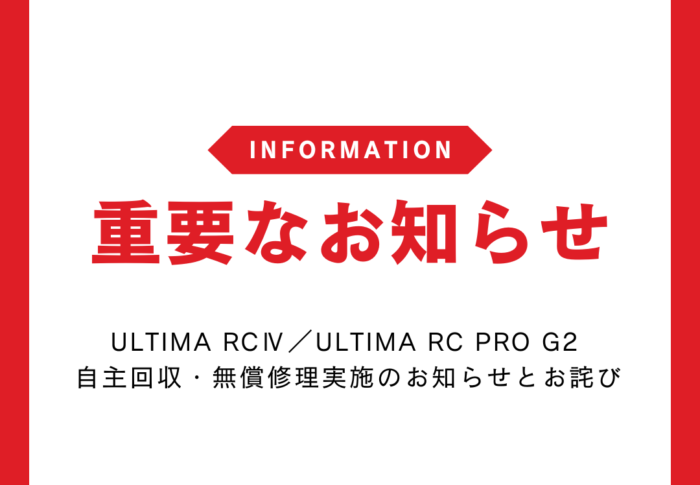 【重要】「ULTIMA RCⅣ」「ULTIMA RC PRO G2」自主回収・無償修理実施のお知らせとお詫び